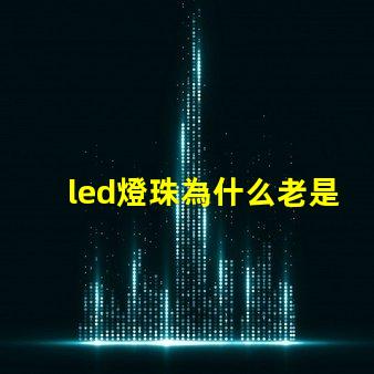 led燈珠為什么老是會壞 led燈珠規格及參數